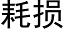 耗損 (黑體矢量字庫)