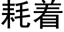 耗着 (黑體矢量字庫)