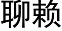 聊賴 (黑體矢量字庫)