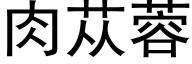 肉苁蓉 (黑体矢量字库)