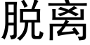 脫離 (黑體矢量字庫)