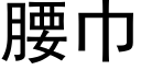 腰巾 (黑體矢量字庫)