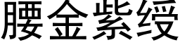 腰金紫绶 (黑體矢量字庫)