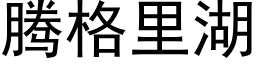 騰格裡湖 (黑體矢量字庫)