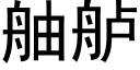 舳舻 (黑體矢量字庫)