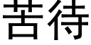 苦待 (黑体矢量字库)