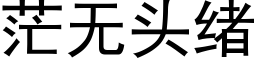 茫无头绪 (黑体矢量字库)