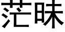 茫昧 (黑體矢量字庫)