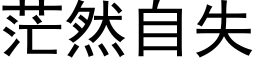 茫然自失 (黑體矢量字庫)