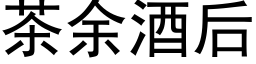 茶餘酒後 (黑體矢量字庫)