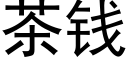 茶錢 (黑體矢量字庫)