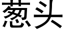 葱头 (黑体矢量字库)