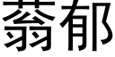 蓊郁 (黑體矢量字庫)