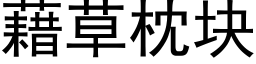 藉草枕塊 (黑體矢量字庫)