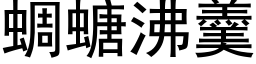 蜩螗沸羹 (黑體矢量字庫)