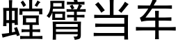 螳臂當車 (黑體矢量字庫)