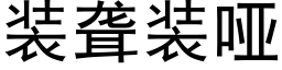 裝聾裝啞 (黑體矢量字庫)