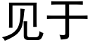 見于 (黑體矢量字庫)