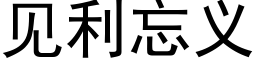 见利忘义 (黑体矢量字库)