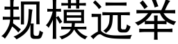 規模遠舉 (黑體矢量字庫)