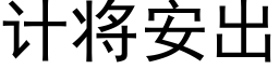 計将安出 (黑體矢量字庫)