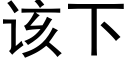 該下 (黑體矢量字庫)