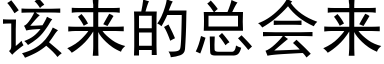 該來的總會來 (黑體矢量字庫)