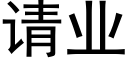 請業 (黑體矢量字庫)