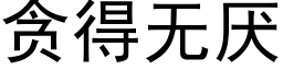 贪得无厌 (黑体矢量字库)