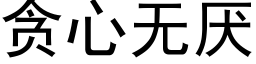 貪心無厭 (黑體矢量字庫)