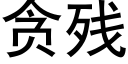 貪殘 (黑體矢量字庫)