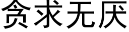 貪求無厭 (黑體矢量字庫)