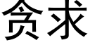 貪求 (黑體矢量字庫)