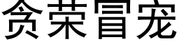 贪荣冒宠 (黑体矢量字库)