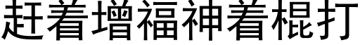 趕着增福神着棍打 (黑體矢量字庫)