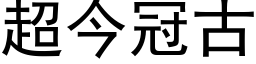 超今冠古 (黑體矢量字庫)