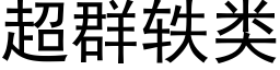 超群轶類 (黑體矢量字庫)