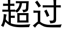 超過 (黑體矢量字庫)