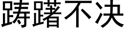 踌躇不决 (黑体矢量字库)