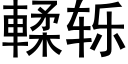 輮轹 (黑體矢量字庫)