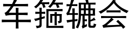 车箍辘会 (黑体矢量字库)