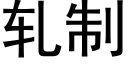 軋制 (黑體矢量字庫)