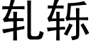 軋轹 (黑體矢量字庫)