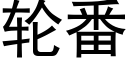 輪番 (黑體矢量字庫)