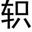 轵 (黑體矢量字庫)