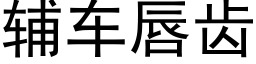 輔車唇齒 (黑體矢量字庫)