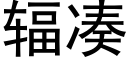 輻湊 (黑體矢量字庫)