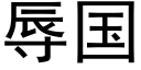 辱國 (黑體矢量字庫)