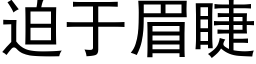 迫于眉睫 (黑體矢量字庫)