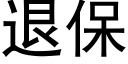 退保 (黑體矢量字庫)